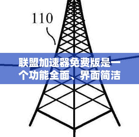 联盟加速器免费版是一个功能全面、界面简洁的加速器软件，适合多种使用场景。以下是对它的详细总结