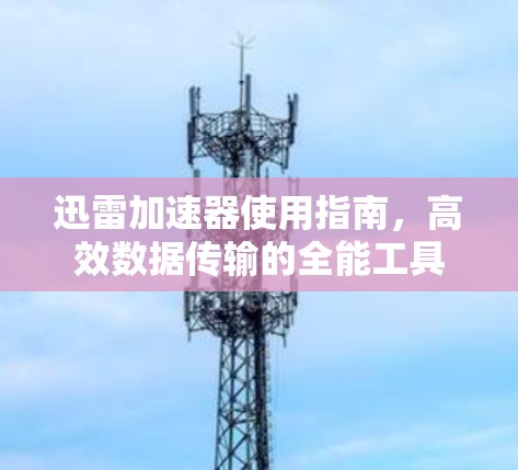 迅雷加速器使用指南,高效数据传输的全能工具