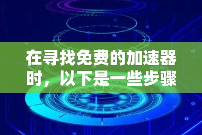 在寻找免费的加速器时，以下是一些步骤和建议