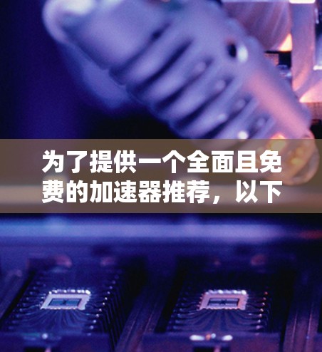 为了提供一个全面且免费的加速器推荐，以下是一些推荐工具，它们各有侧重，适合不同的需求