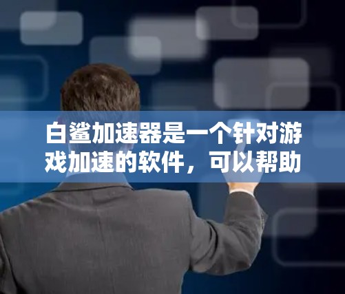 白鲨加速器是一个针对游戏加速的软件,可以帮助用户更快地下载和安装游戏。以下是一些快速的白鲨加速器攻略,帮助您轻松使用