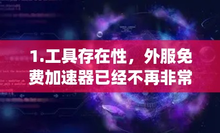 1.工具存在性,外服免费加速器已经不再非常流行,但某些网站可能提供免费的加速工具,如SpeedUp、AutoFaster等,这些工具可以帮助用户在网页加载时更快