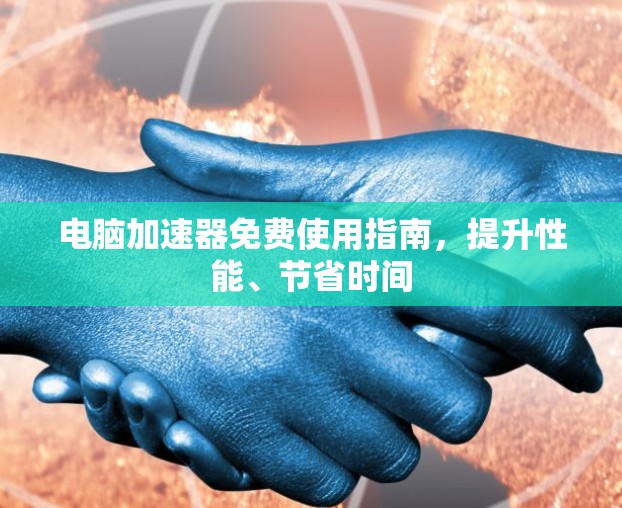 电脑加速器免费使用指南,提升性能、节省时间