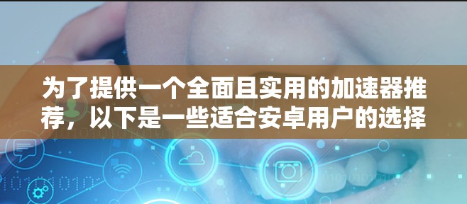 为了提供一个全面且实用的加速器推荐，以下是一些适合安卓用户的选择，涵盖了功能、安全性和操作性