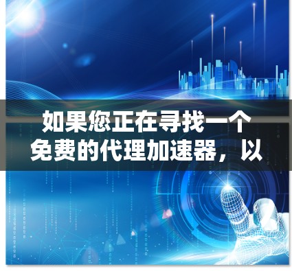 如果您正在寻找一个免费的代理加速器，以下是几种推荐的工具，供您参考
