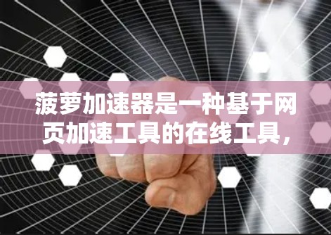 菠萝加速器是一种基于网页加速工具的在线工具,旨在帮助用户在网页加载慢的情况下加速,减少等待时间。以下是对菠萝加速器的总结和建议