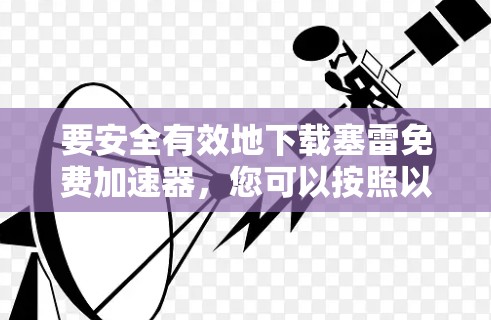 要安全有效地下载塞雷免费加速器,您可以按照以下步骤操作