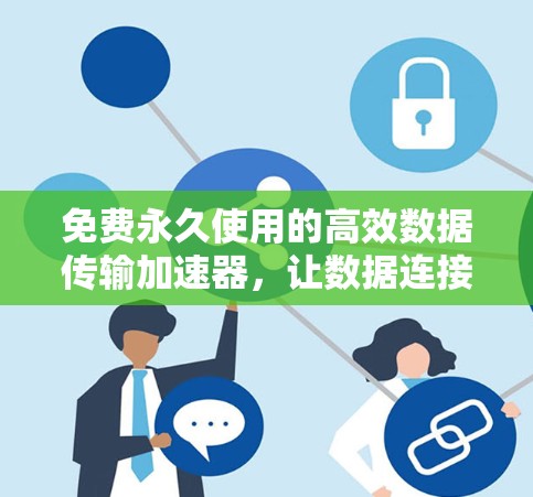 免费永久使用的高效数据传输加速器,让数据连接更顺畅