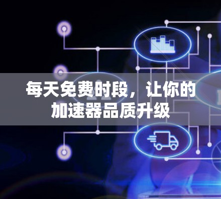 每天免费时段，让你的加速器品质升级