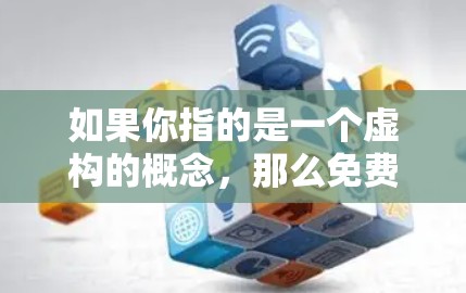 如果你指的是一个虚构的概念,那么免费通常不会像现实中的应用那样容易实现,除非有明确的声明或广告支持。如果您有更多背景信息,我可以帮助您进一步了解或回答相关问题