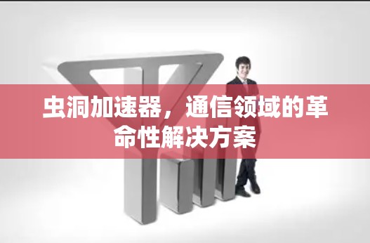 虫洞加速器，通信领域的革命性解决方案