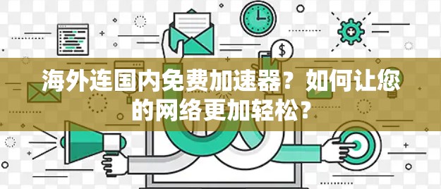 海外连国内免费加速器？如何让您的网络更加轻松？