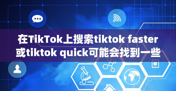 在TikTok上搜索tiktok faster或tiktok quick可能会找到一些免费的加速工具。以下是帮助你快速搜索并找到这些工具的指南