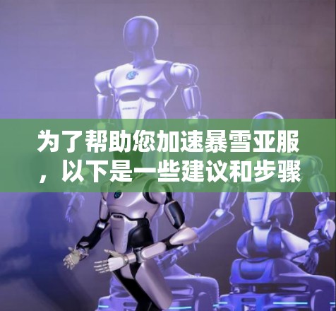 为了帮助您加速暴雪亚服，以下是一些建议和步骤