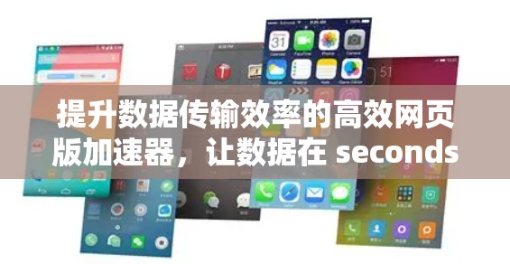 提升数据传输效率的高效网页版加速器，让数据在 seconds 脱离你的 hands