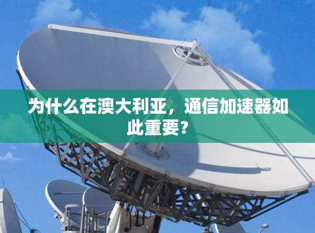 为什么在澳大利亚，通信加速器如此重要？