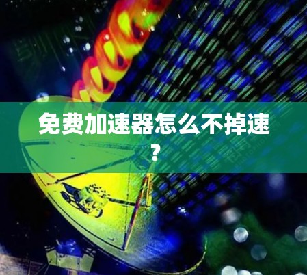 免费加速器怎么不掉速？