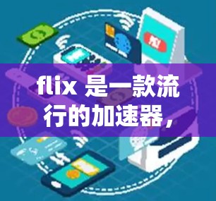 flix 是一款流行的加速器，通常分为免费版和付费版两种。以下是关于 flix 的一些信息