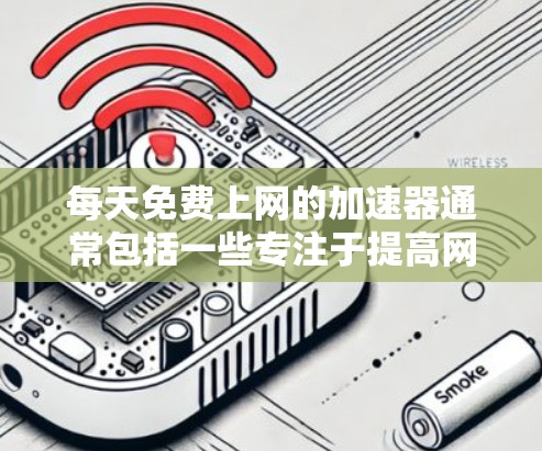 每天免费上网的加速器通常包括一些专注于提高网络速度的工具。以下是几款免费的网络加速器推荐