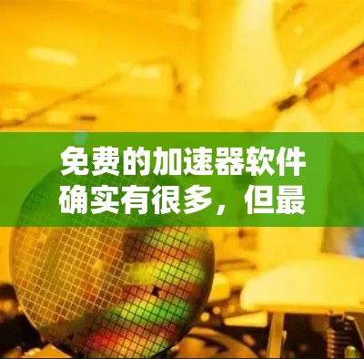 免费的加速器软件确实有很多，但最牛这个词可能有点夸张，因为它需要花很多时间来优化速度。如果你是想快速加速视频、游戏、或其他内容，可能需要一些专业工具。以下是一些免费且功能强大的加速器推荐