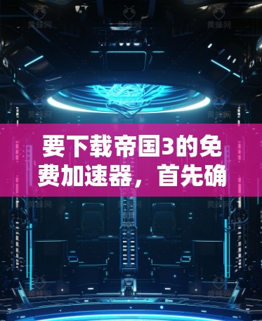 要下载帝国3的免费加速器，首先确认游戏是否有官方支持的加速器。通常，免费加速器需要付费才能使用，因此可能需要在游戏内寻找用户分享的加速器。以下是具体的步骤和建议
