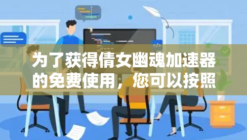 为了获得倩女幽魂加速器的免费使用，您可以按照以下步骤进行