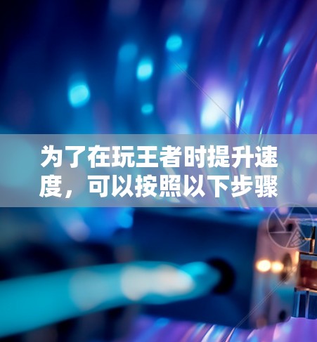 为了在玩王者时提升速度，可以按照以下步骤操作