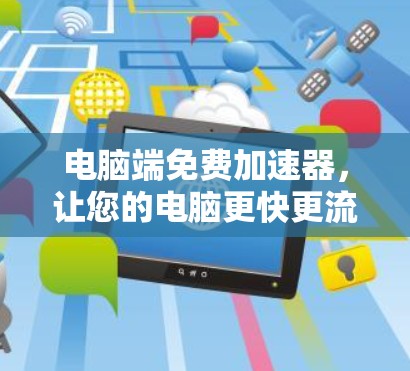 电脑端免费加速器，让您的电脑更快更流畅