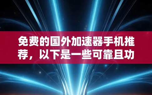 免费的国外加速器手机推荐，以下是一些可靠且功能全面的选择，适合在国外使用，可能需要一定的配置和设置