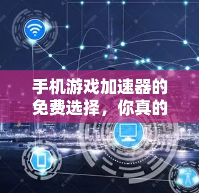 手机游戏加速器的免费选择，你真的能用得上吗？