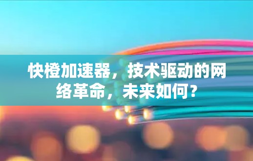 快橙加速器,技术驱动的网络革命,未来如何?