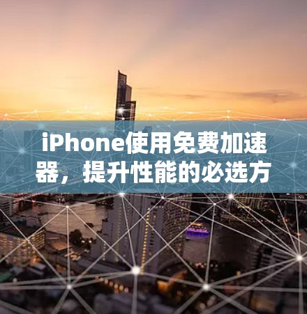 iPhone使用免费加速器，提升性能的必选方案