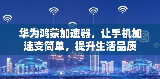 华为鸿蒙加速器，让手机加速变简单，提升生活品质