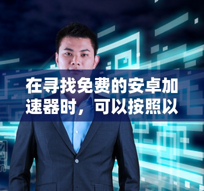 在寻找免费的安卓加速器时，可以按照以下步骤进行分析和选择
