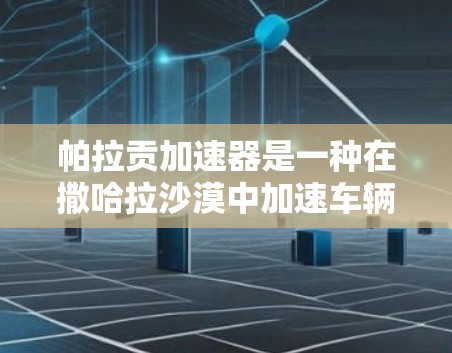 帕拉贡加速器是一种在撒哈拉沙漠中加速车辆的装置，主要用于在沙漠中行驶时提供额外动力。以下是关于该装置的详细介绍