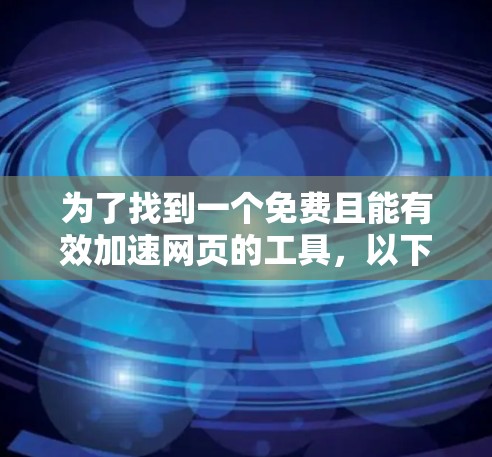 为了找到一个免费且能有效加速网页的工具,以下是一步步的指南