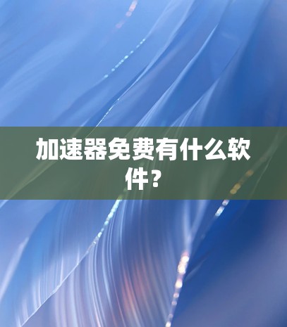 加速器免费有什么软件？