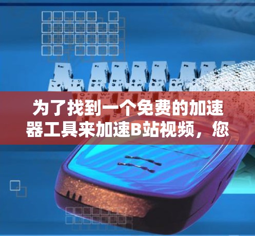 为了找到一个免费的加速器工具来加速B站视频，您可以按照以下步骤进行