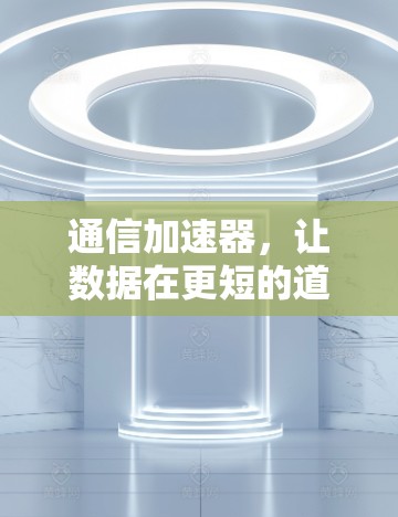 通信加速器，让数据在更短的道路上抵达