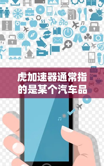 虎加速器通常指的是某个汽车品牌或加速器厂商的加速器软件,而免费版的加速器可能提供基础功能,如自动加速、自动倍速、自动三倍速等。以下是关于虎加速器免费版的详细信息 虎加速器通常指的是某个汽车品牌或加速器厂商的加速器软件,而免费版的加速器可能提供基础功能,如自动加速、自动倍速、自动三倍速等。以下是关于虎加速器免费版的详细信息