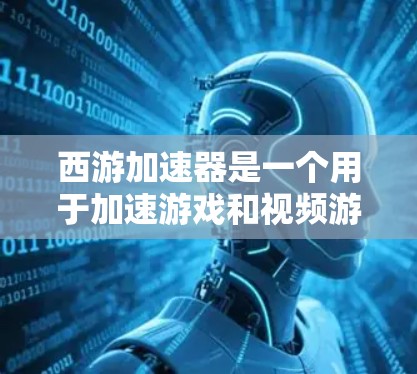 西游加速器是一个用于加速游戏和视频游戏的速度提升工具。如果你正在寻找一个免费的加速器，可以尝试以下几种方法