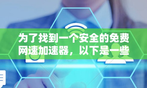 为了找到一个安全的免费网速加速器,以下是一些推荐和建议 为了找到一个安全的免费网速加速器,以下是一些推荐和建议