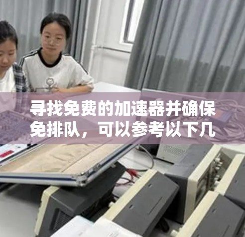 寻找免费的加速器并确保免排队，可以参考以下几种推荐