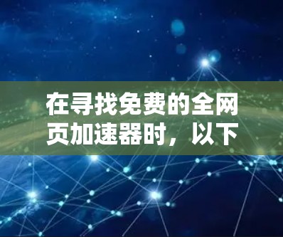 在寻找免费的全网页加速器时,以下是一个有条理的指南,帮助你选择适合你的工具 在寻找免费的全网页加速器时,以下是一个有条理的指南,帮助你选择适合你的工具