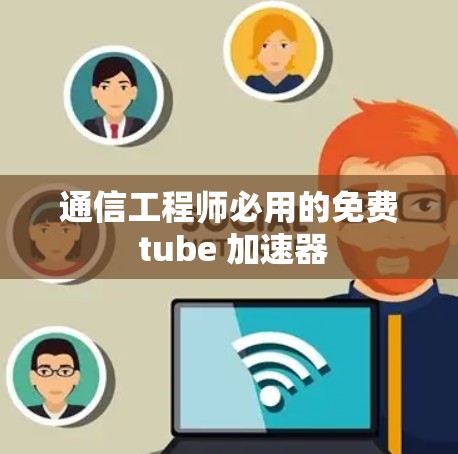 通信工程师必用的免费 tube 加速器