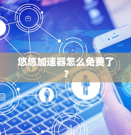 悠悠加速器怎么免费了？