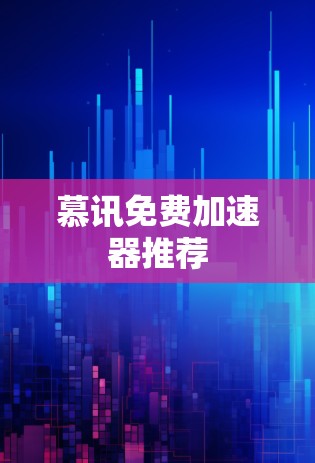 慕讯免费加速器推荐 慕讯免费加速器推荐