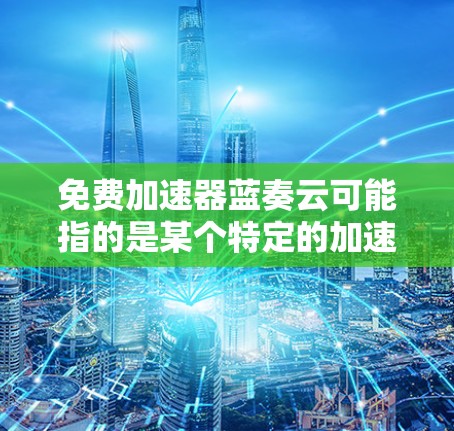 免费加速器蓝奏云可能指的是某个特定的加速器工具,但信息可能因地区或平台不同而有所不同。以下是一些常见的免费加速器推荐,帮助您快速解决问题 免费加速器蓝奏云可能指的是某个特定的加速器工具,但信息可能因地区或平台不同而有所不同。以下是一些常见的免费加速器推荐,帮助您快速解决问题