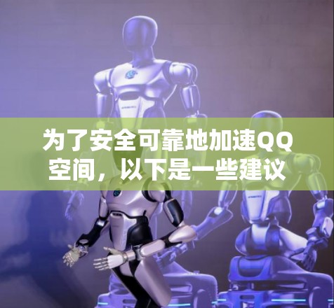为了安全可靠地加速QQ空间,以下是一些建议 为了安全可靠地加速QQ空间,以下是一些建议