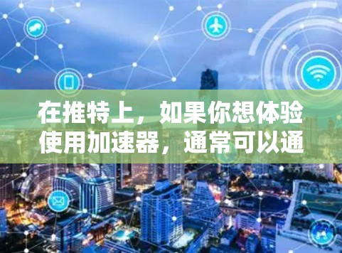 在推特上，如果你想体验使用加速器，通常可以通过以下步骤来完成